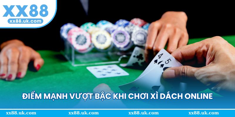 Điểm mạnh vượt bậc khi chơi xì dách online